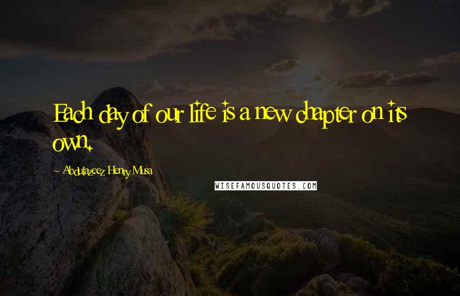 Abdulazeez Henry Musa Quotes: Each day of our life is a new chapter on its own.
