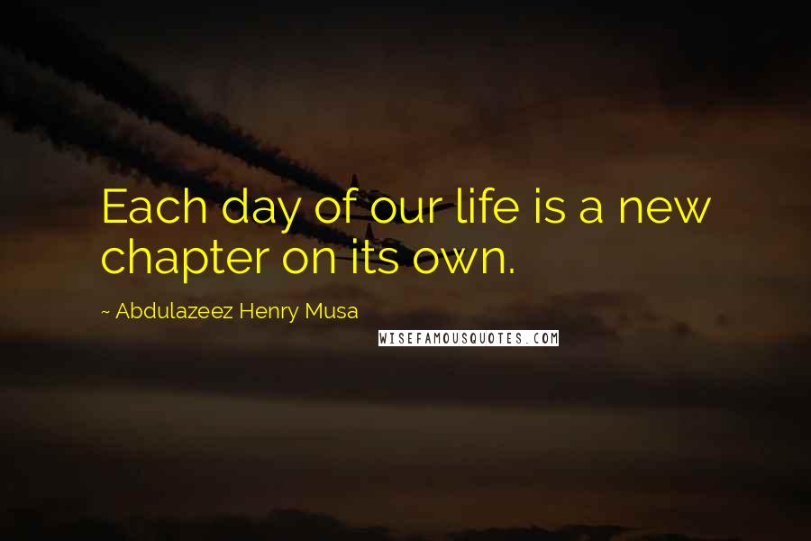 Abdulazeez Henry Musa Quotes: Each day of our life is a new chapter on its own.