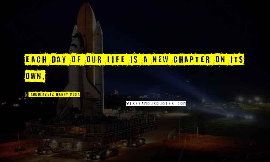 Abdulazeez Henry Musa Quotes: Each day of our life is a new chapter on its own.