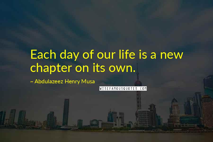 Abdulazeez Henry Musa Quotes: Each day of our life is a new chapter on its own.