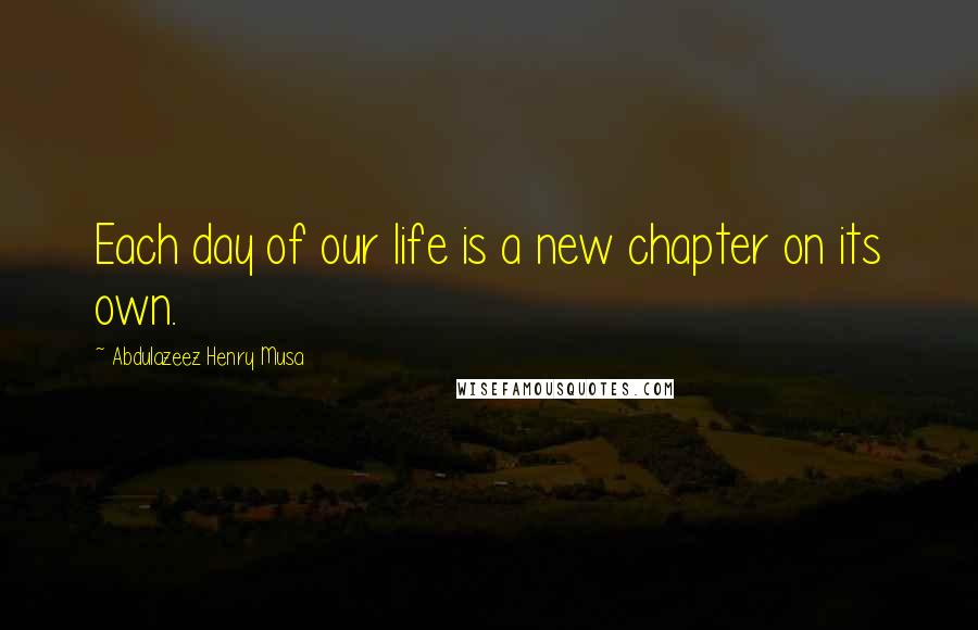 Abdulazeez Henry Musa Quotes: Each day of our life is a new chapter on its own.