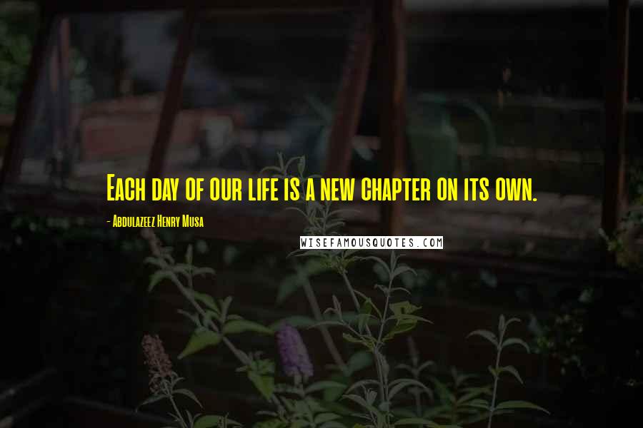 Abdulazeez Henry Musa Quotes: Each day of our life is a new chapter on its own.