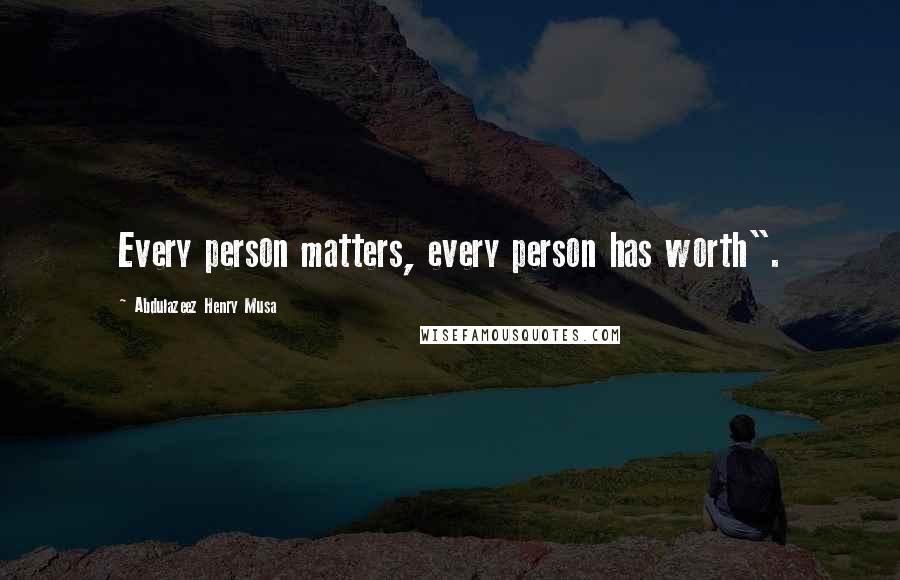 Abdulazeez Henry Musa Quotes: Every person matters, every person has worth".