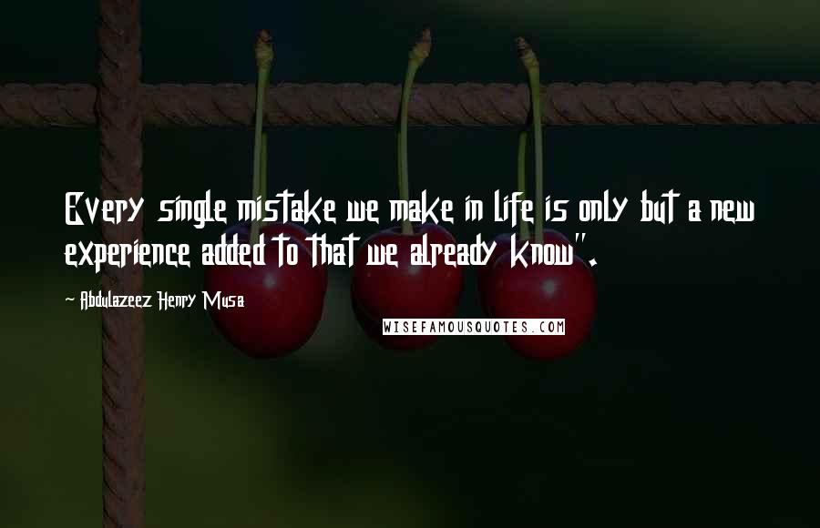 Abdulazeez Henry Musa Quotes: Every single mistake we make in life is only but a new experience added to that we already know".