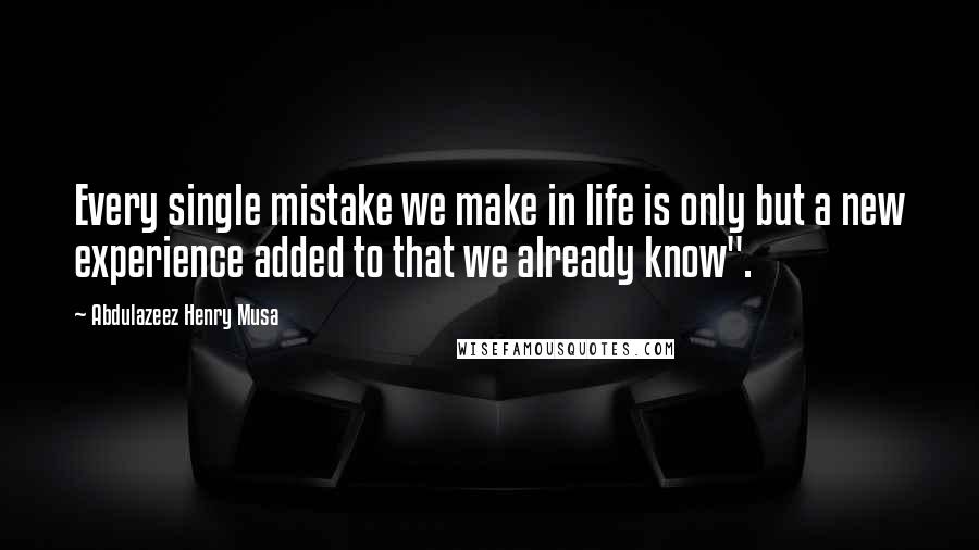 Abdulazeez Henry Musa Quotes: Every single mistake we make in life is only but a new experience added to that we already know".