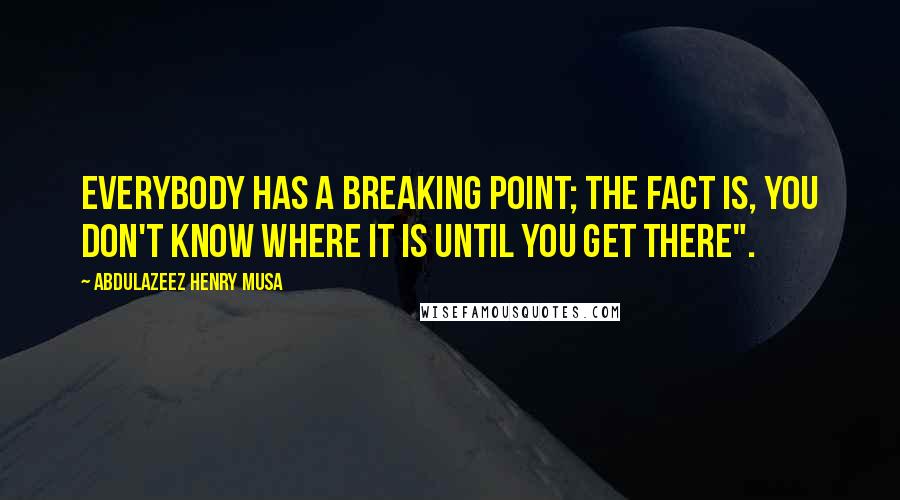 Abdulazeez Henry Musa Quotes: Everybody has a breaking point; the fact is, you don't know where it is until you get there".