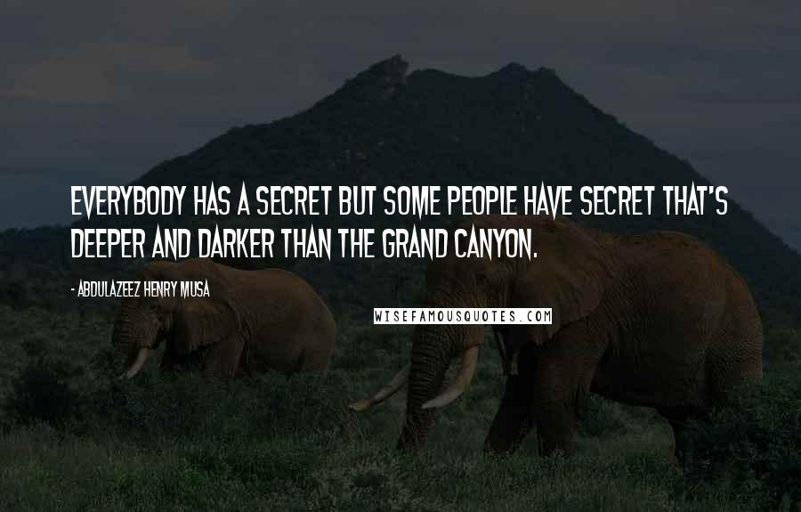 Abdulazeez Henry Musa Quotes: Everybody has a secret but some people have secret that's deeper and darker than the Grand Canyon.