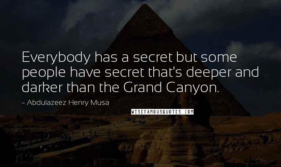 Abdulazeez Henry Musa Quotes: Everybody has a secret but some people have secret that's deeper and darker than the Grand Canyon.