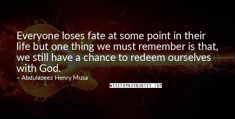 Abdulazeez Henry Musa Quotes: Everyone loses fate at some point in their life but one thing we must remember is that, we still have a chance to redeem ourselves with God.