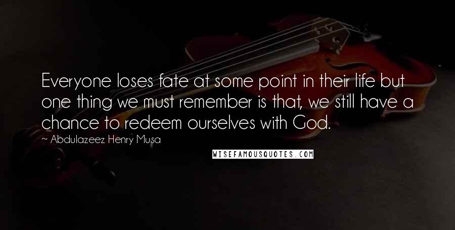 Abdulazeez Henry Musa Quotes: Everyone loses fate at some point in their life but one thing we must remember is that, we still have a chance to redeem ourselves with God.