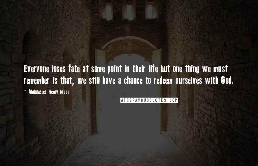 Abdulazeez Henry Musa Quotes: Everyone loses fate at some point in their life but one thing we must remember is that, we still have a chance to redeem ourselves with God.