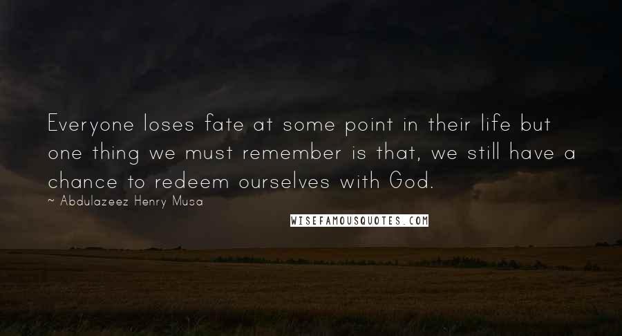 Abdulazeez Henry Musa Quotes: Everyone loses fate at some point in their life but one thing we must remember is that, we still have a chance to redeem ourselves with God.