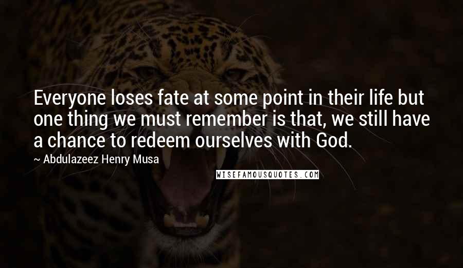 Abdulazeez Henry Musa Quotes: Everyone loses fate at some point in their life but one thing we must remember is that, we still have a chance to redeem ourselves with God.