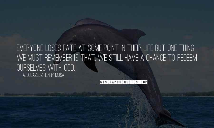 Abdulazeez Henry Musa Quotes: Everyone loses fate at some point in their life but one thing we must remember is that, we still have a chance to redeem ourselves with God.