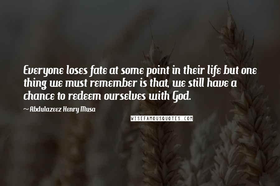 Abdulazeez Henry Musa Quotes: Everyone loses fate at some point in their life but one thing we must remember is that, we still have a chance to redeem ourselves with God.