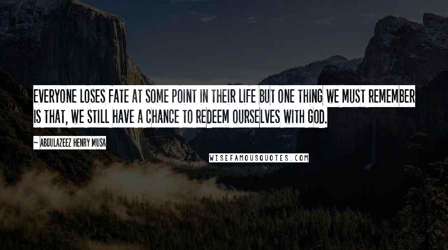 Abdulazeez Henry Musa Quotes: Everyone loses fate at some point in their life but one thing we must remember is that, we still have a chance to redeem ourselves with God.