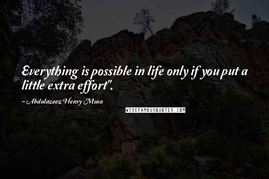 Abdulazeez Henry Musa Quotes: Everything is possible in life only if you put a little extra effort".