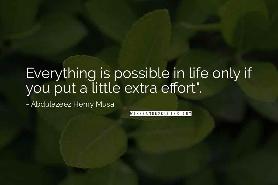 Abdulazeez Henry Musa Quotes: Everything is possible in life only if you put a little extra effort".