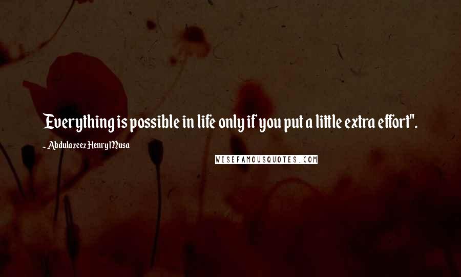 Abdulazeez Henry Musa Quotes: Everything is possible in life only if you put a little extra effort".