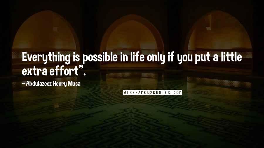 Abdulazeez Henry Musa Quotes: Everything is possible in life only if you put a little extra effort".