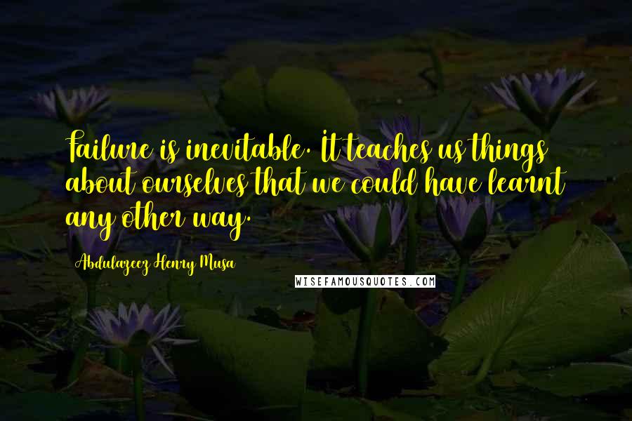 Abdulazeez Henry Musa Quotes: Failure is inevitable. It teaches us things about ourselves that we could have learnt any other way.