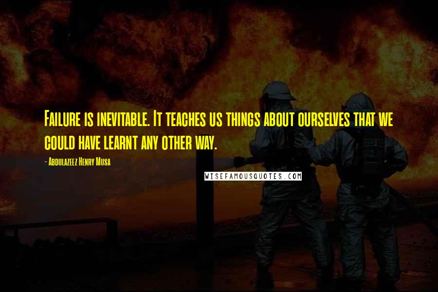 Abdulazeez Henry Musa Quotes: Failure is inevitable. It teaches us things about ourselves that we could have learnt any other way.