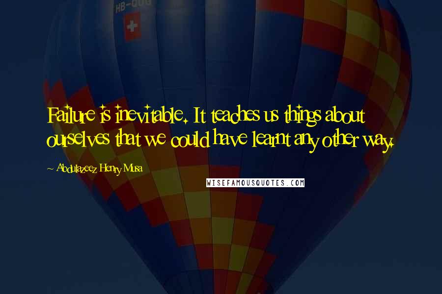 Abdulazeez Henry Musa Quotes: Failure is inevitable. It teaches us things about ourselves that we could have learnt any other way.