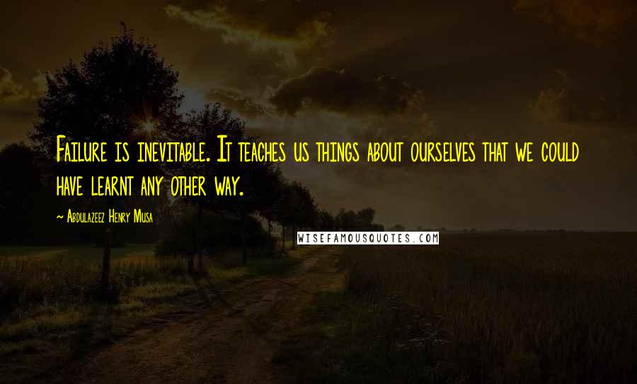 Abdulazeez Henry Musa Quotes: Failure is inevitable. It teaches us things about ourselves that we could have learnt any other way.