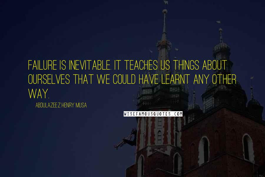 Abdulazeez Henry Musa Quotes: Failure is inevitable. It teaches us things about ourselves that we could have learnt any other way.