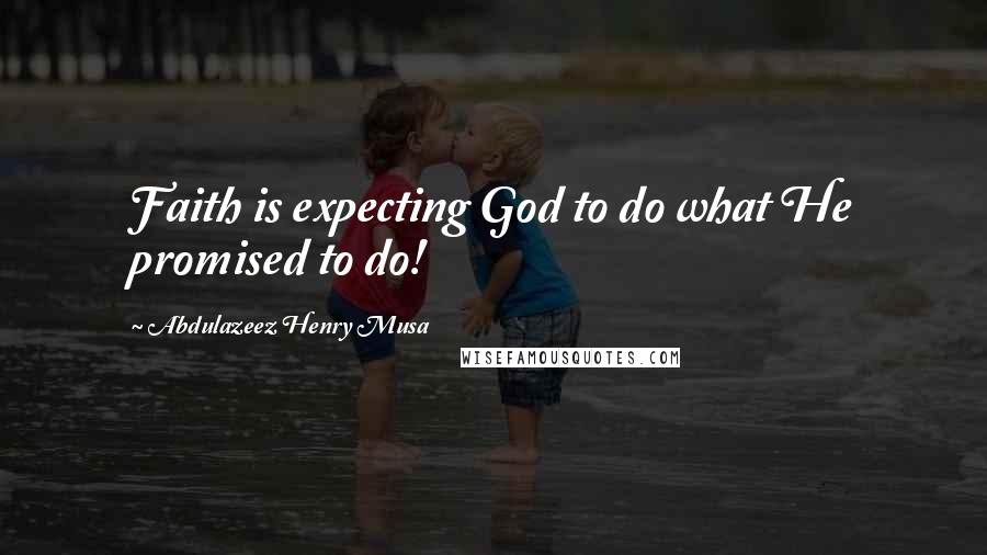 Abdulazeez Henry Musa Quotes: Faith is expecting God to do what He promised to do!