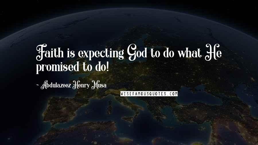 Abdulazeez Henry Musa Quotes: Faith is expecting God to do what He promised to do!