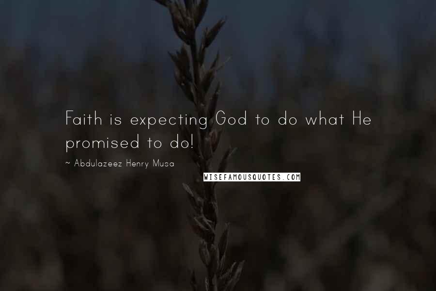 Abdulazeez Henry Musa Quotes: Faith is expecting God to do what He promised to do!