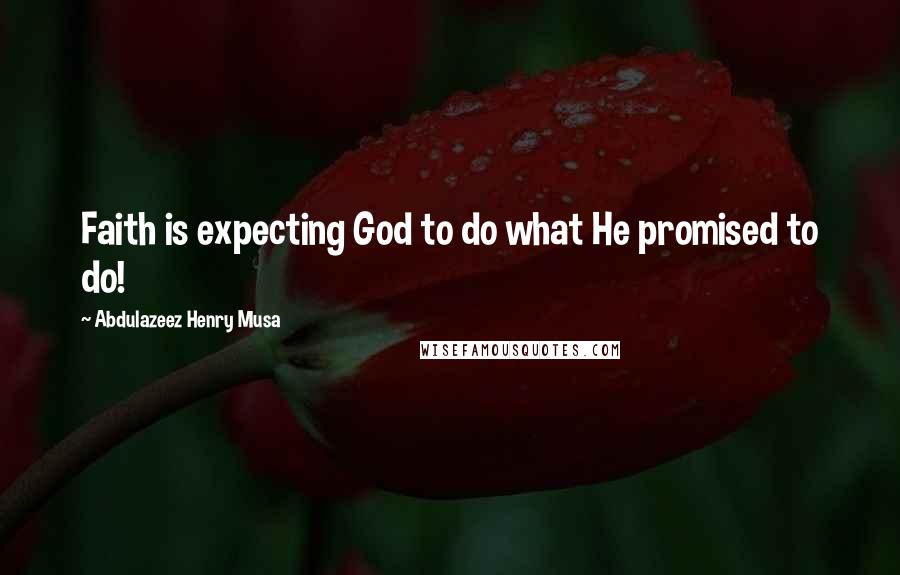 Abdulazeez Henry Musa Quotes: Faith is expecting God to do what He promised to do!