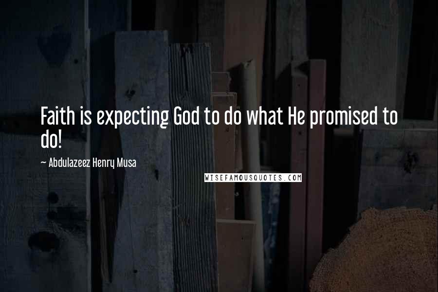 Abdulazeez Henry Musa Quotes: Faith is expecting God to do what He promised to do!