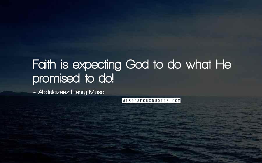 Abdulazeez Henry Musa Quotes: Faith is expecting God to do what He promised to do!