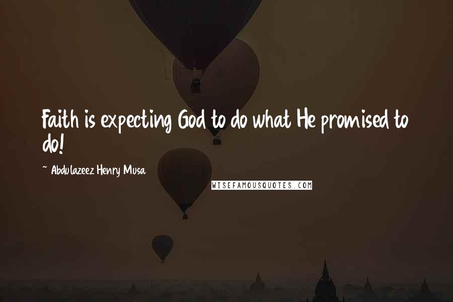 Abdulazeez Henry Musa Quotes: Faith is expecting God to do what He promised to do!