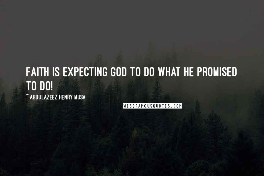 Abdulazeez Henry Musa Quotes: Faith is expecting God to do what He promised to do!