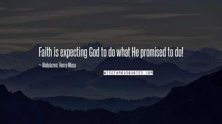 Abdulazeez Henry Musa Quotes: Faith is expecting God to do what He promised to do!