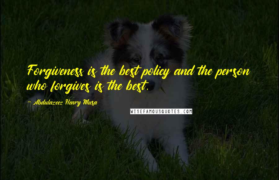 Abdulazeez Henry Musa Quotes: Forgiveness is the best policy and the person who forgives is the best.