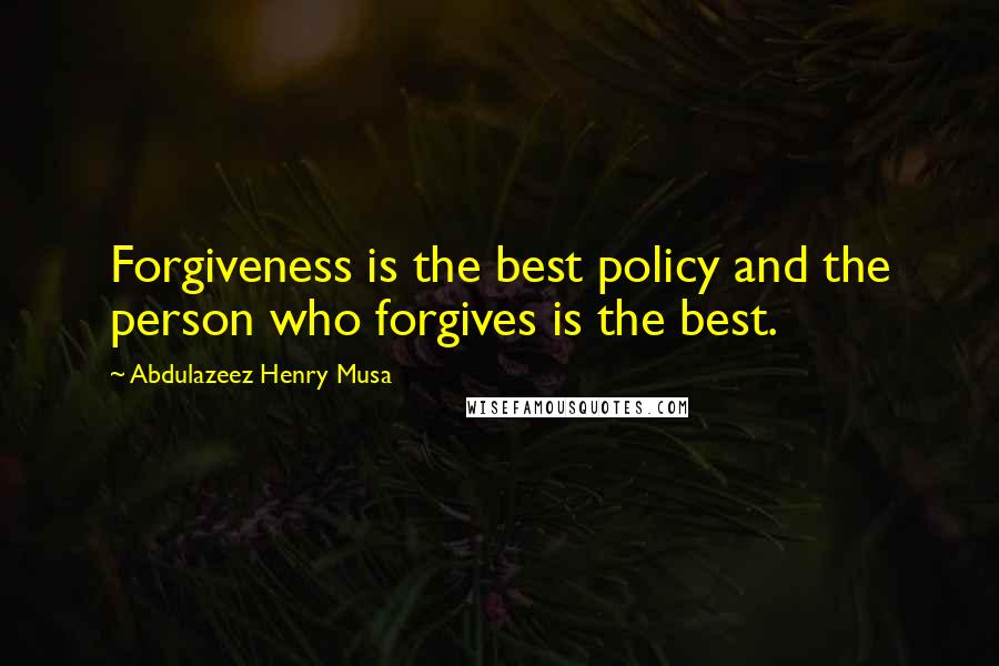 Abdulazeez Henry Musa Quotes: Forgiveness is the best policy and the person who forgives is the best.