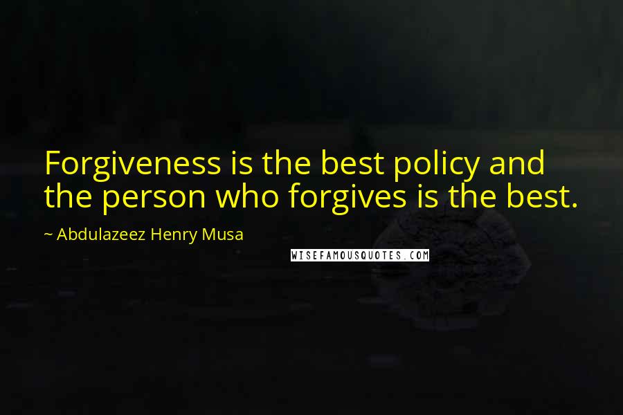 Abdulazeez Henry Musa Quotes: Forgiveness is the best policy and the person who forgives is the best.