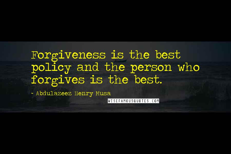 Abdulazeez Henry Musa Quotes: Forgiveness is the best policy and the person who forgives is the best.