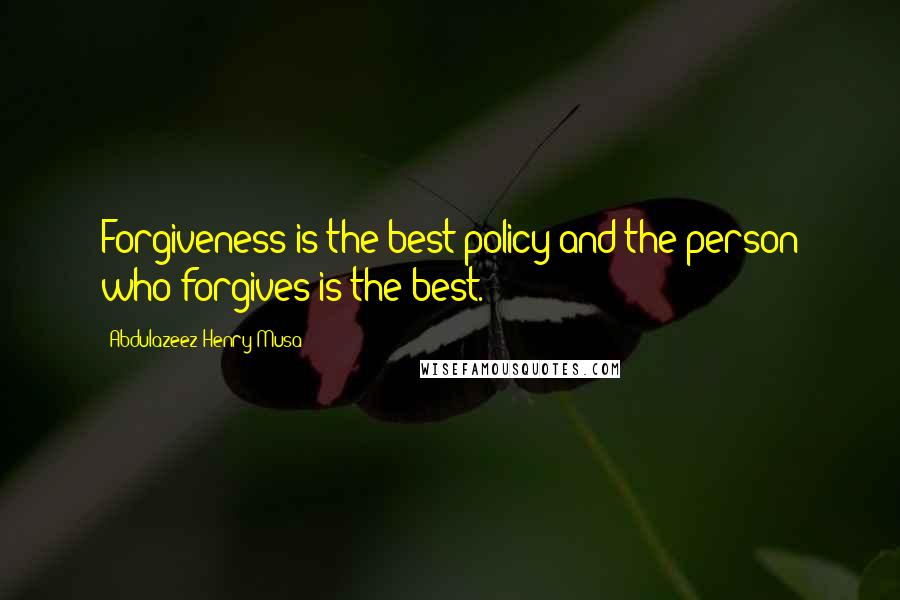 Abdulazeez Henry Musa Quotes: Forgiveness is the best policy and the person who forgives is the best.