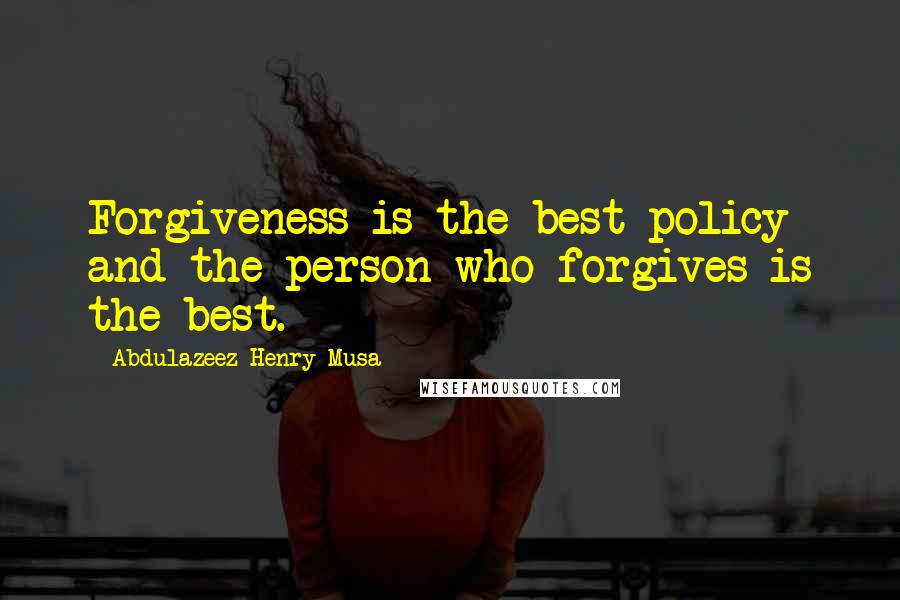 Abdulazeez Henry Musa Quotes: Forgiveness is the best policy and the person who forgives is the best.