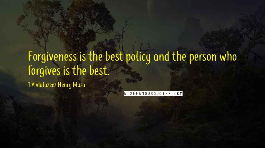 Abdulazeez Henry Musa Quotes: Forgiveness is the best policy and the person who forgives is the best.