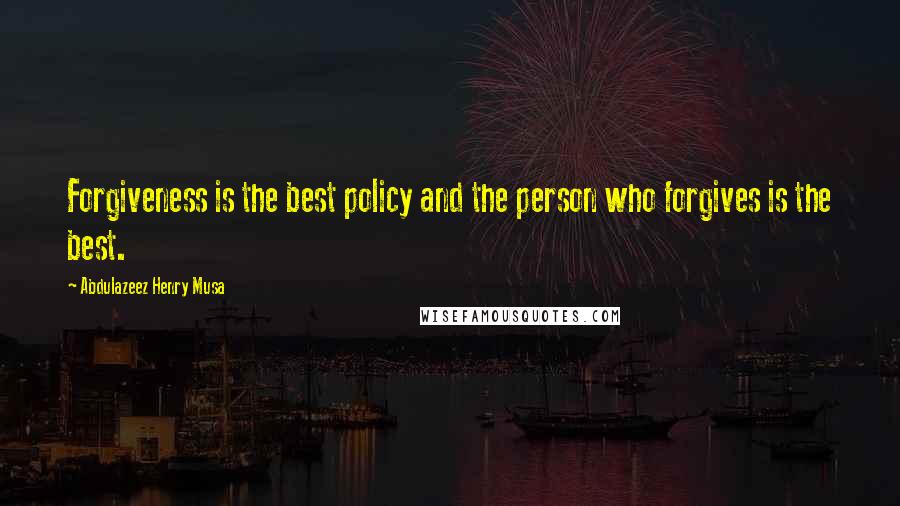 Abdulazeez Henry Musa Quotes: Forgiveness is the best policy and the person who forgives is the best.