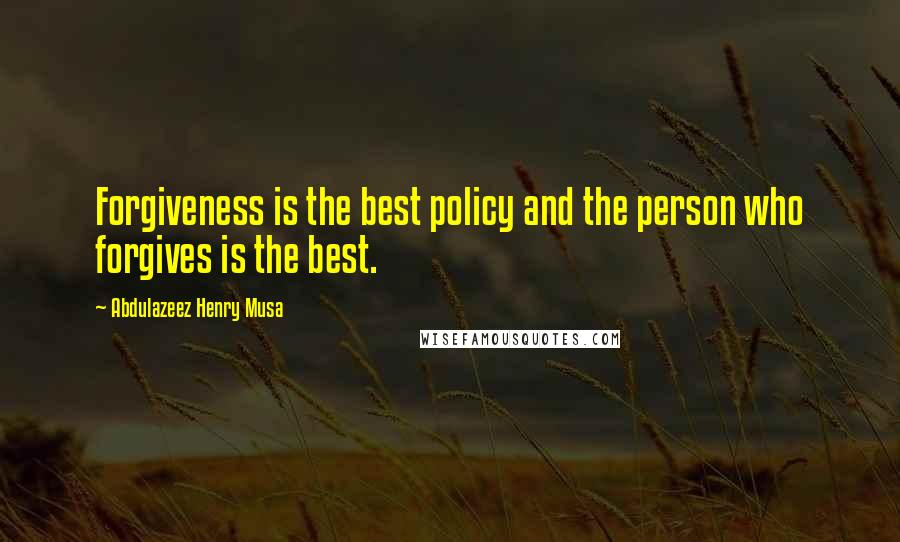 Abdulazeez Henry Musa Quotes: Forgiveness is the best policy and the person who forgives is the best.
