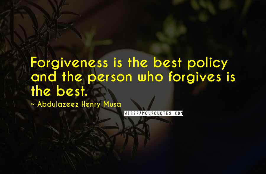 Abdulazeez Henry Musa Quotes: Forgiveness is the best policy and the person who forgives is the best.