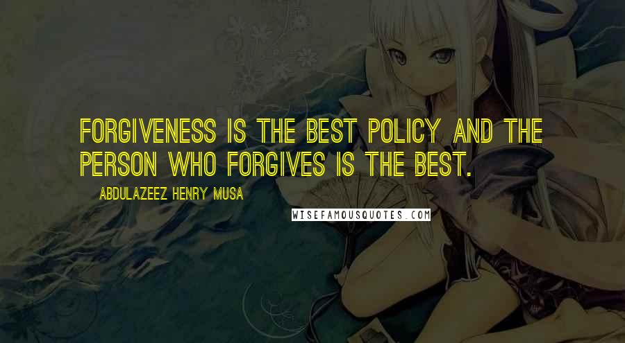 Abdulazeez Henry Musa Quotes: Forgiveness is the best policy and the person who forgives is the best.