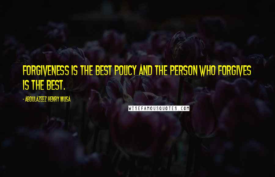 Abdulazeez Henry Musa Quotes: Forgiveness is the best policy and the person who forgives is the best.